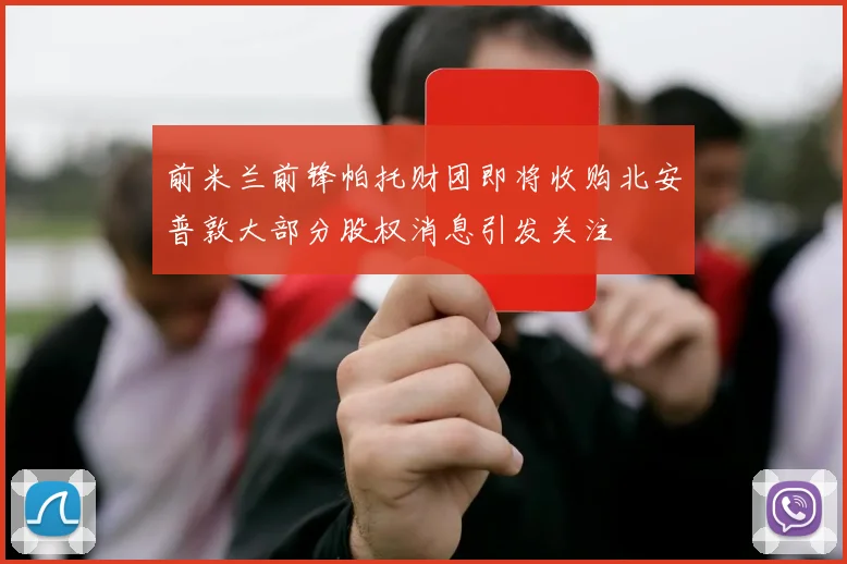 前米兰前锋帕托财团即将收购北安普敦大部分股权消息引发关注