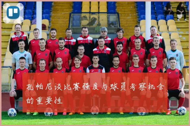 孔帕尼谈比赛强度与球员考察机会的重要性