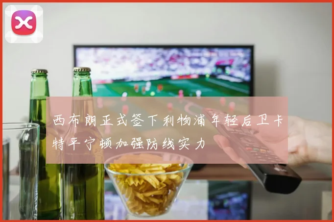 西布朗正式签下利物浦年轻后卫卡特平宁顿加强防线实力