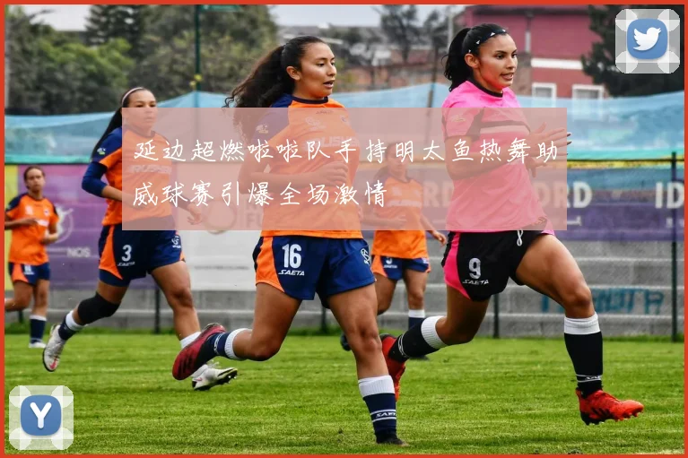 延边超燃啦啦队手持明太鱼热舞助威球赛引爆全场激情