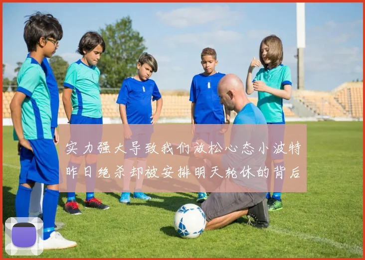 实力强大导致我们放松心态小波特昨日绝杀却被安排明天轮休的背后原因分析