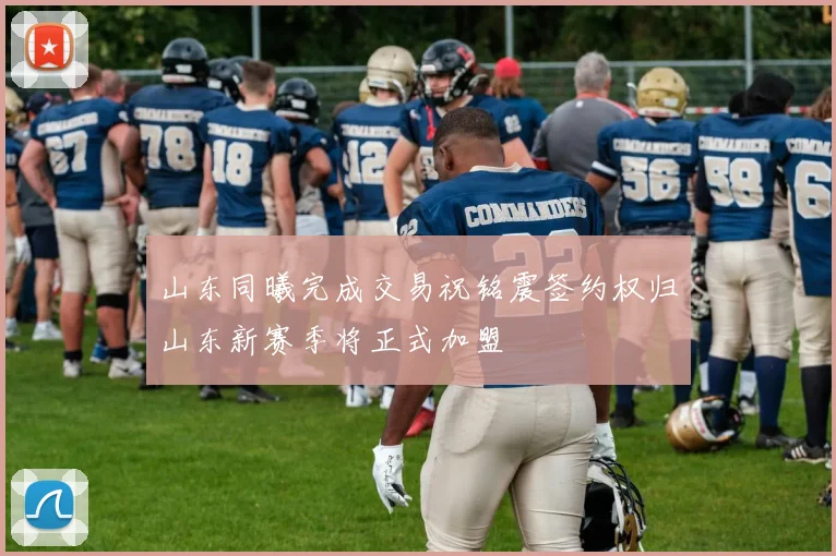 山东同曦完成交易祝铭震签约权归山东新赛季将正式加盟