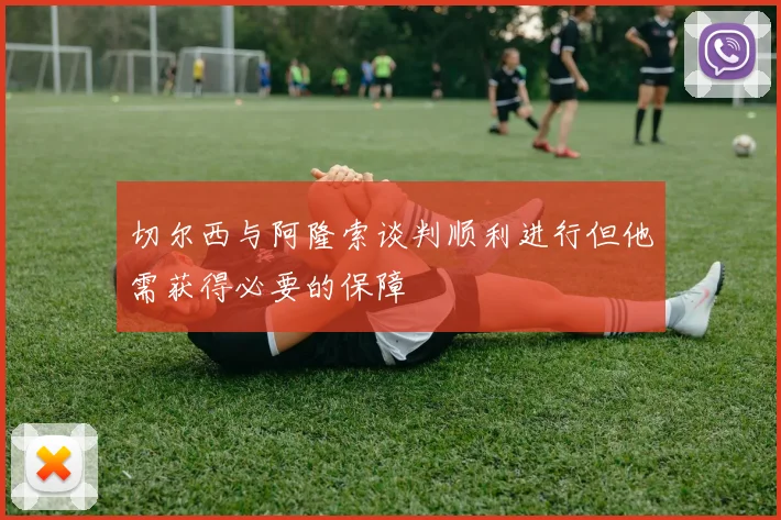 切尔西与阿隆索谈判顺利进行但他需获得必要的保障