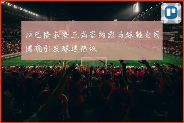 拉巴隆菲隆正式签约彪马球鞋合同揭晓引发球迷热议